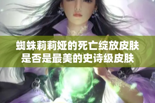 蜘蛛莉莉婭的死亡綻放皮膚是否是最美的史詩級皮膚