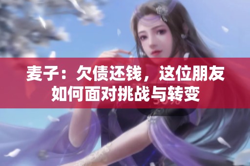 麥子：欠債還錢，這位朋友如何面對挑戰(zhàn)與轉(zhuǎn)變