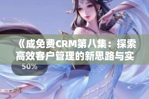 《成免費CRM第八集：探索高效客戶管理的新思路與實踐》