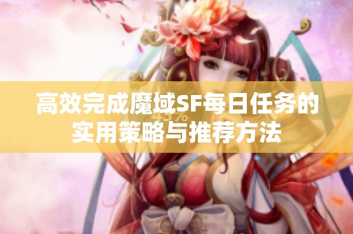 高效完成魔域SF每日任務(wù)的實用策略與推薦方法