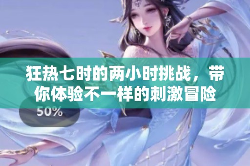 狂熱七時的兩小時挑戰(zhàn)，帶你體驗不一樣的刺激冒險