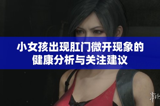 小女孩出現(xiàn)肛門微開現(xiàn)象的健康分析與關(guān)注建議