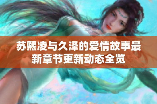 蘇熙凌與久澤的愛情故事最新章節(jié)更新動態(tài)全覽