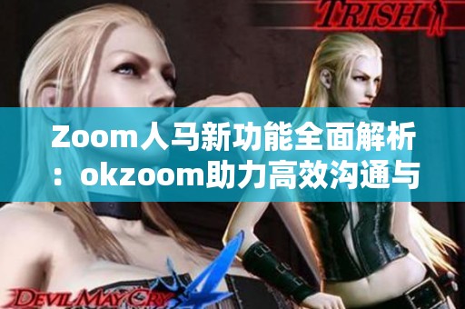 Zoom人馬新功能全面解析：okzoom助力高效溝通與協(xié)作