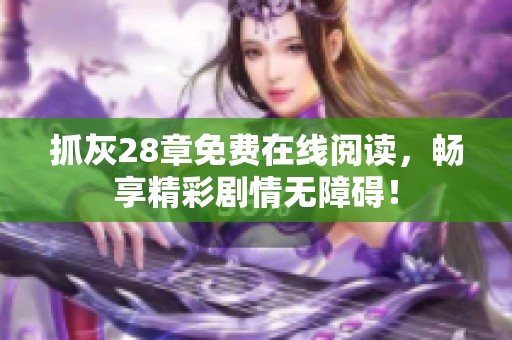 抓灰28章免費(fèi)在線閱讀，暢享精彩劇情無(wú)障礙！