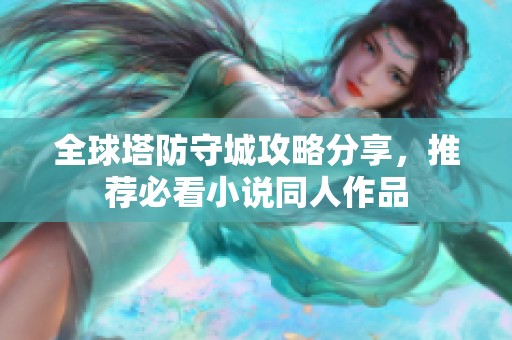 全球塔防守城攻略分享，推薦必看小說同人作品