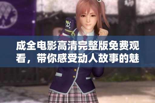成全電影高清完整版免費觀看，帶你感受動人故事的魅力