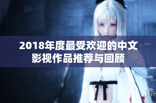 2018年度最受歡迎的中文影視作品推薦與回顧