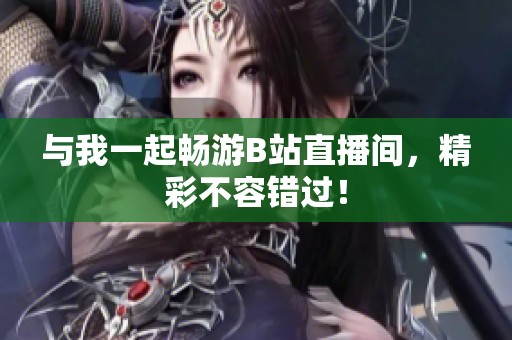 與我一起暢游B站直播間，精彩不容錯(cuò)過(guò)！