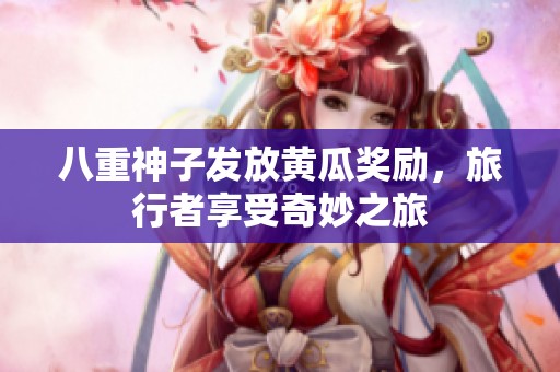 八重神子發(fā)放黃瓜獎(jiǎng)勵(lì)，旅行者享受奇妙之旅