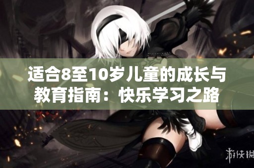 適合8至10歲兒童的成長與教育指南：快樂學(xué)習(xí)之路