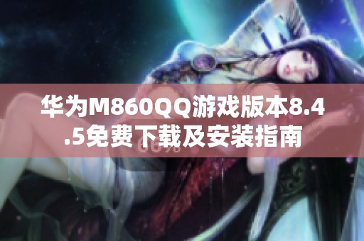 華為M860QQ游戲版本8.4.5免費(fèi)下載及安裝指南