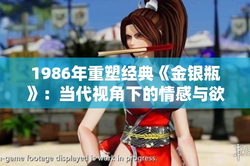 1986年重塑經(jīng)典《金銀瓶》：當(dāng)代視角下的情感與欲望探索