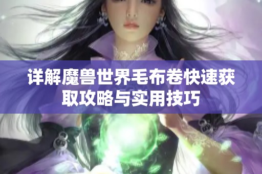 詳解魔獸世界毛布卷快速獲取攻略與實用技巧