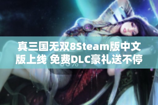 真三國無雙8Steam版中文版上線 免費(fèi)DLC豪禮送不停