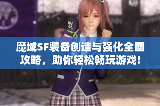 魔域SF裝備創(chuàng)造與強(qiáng)化全面攻略，助你輕松暢玩游戲!