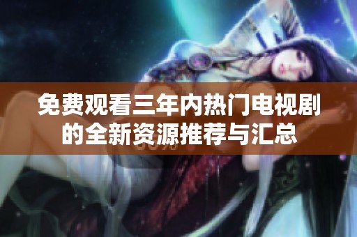 免費(fèi)觀看三年內(nèi)熱門電視劇的全新資源推薦與匯總