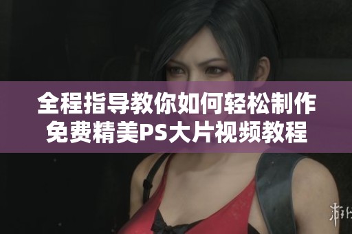 全程指導(dǎo)教你如何輕松制作免費(fèi)精美PS大片視頻教程