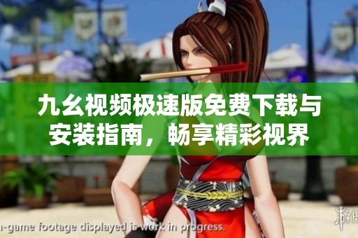 九幺視頻極速版免費下載與安裝指南，暢享精彩視界