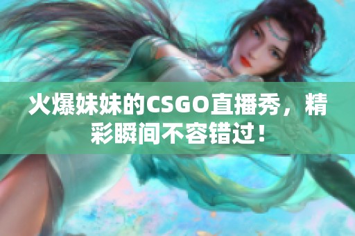 火爆妹妹的CSGO直播秀，精彩瞬間不容錯過！