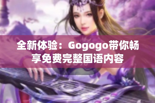 全新體驗：Gogogo帶你暢享免費完整國語內(nèi)容