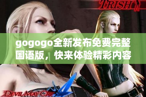 gogogo全新發(fā)布免費完整國語版，快來體驗精彩內(nèi)容！