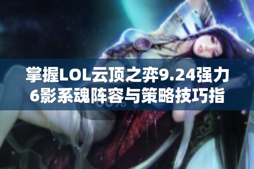 掌握LOL云頂之弈9.24強(qiáng)力6影系魂陣容與策略技巧指南