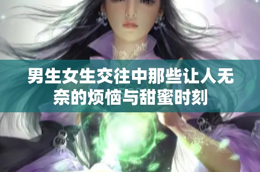 男生女生交往中那些讓人無奈的煩惱與甜蜜時(shí)刻