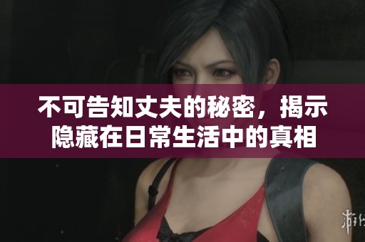 不可告知丈夫的秘密，揭示隱藏在日常生活中的真相
