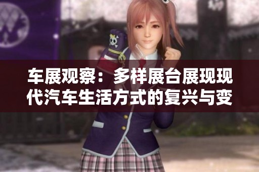 車展觀察：多樣展臺(tái)展現(xiàn)現(xiàn)代汽車生活方式的復(fù)興與變革