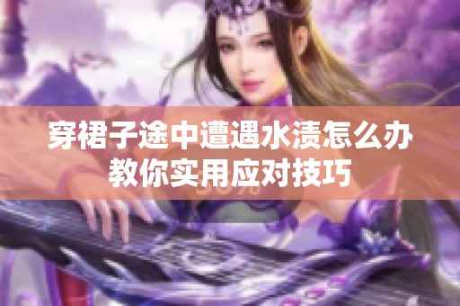 穿裙子途中遭遇水漬怎么辦教你實(shí)用應(yīng)對(duì)技巧