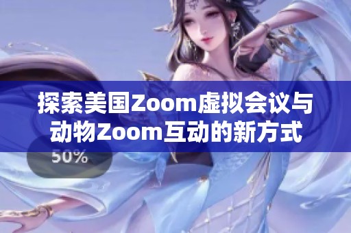 探索美國(guó)Zoom虛擬會(huì)議與動(dòng)物Zoom互動(dòng)的新方式