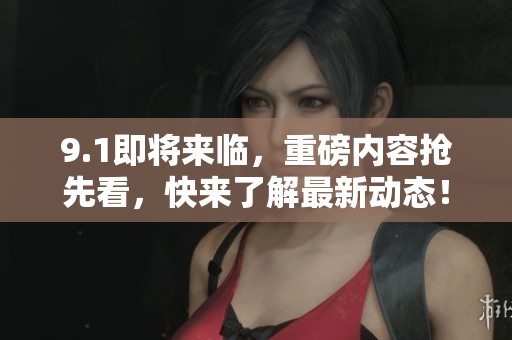 9.1即將來臨，重磅內(nèi)容搶先看，快來了解最新動態(tài)！