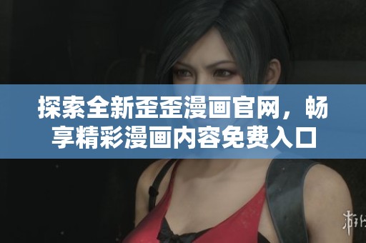 探索全新歪歪漫畫(huà)官網(wǎng)，暢享精彩漫畫(huà)內(nèi)容免費(fèi)入口