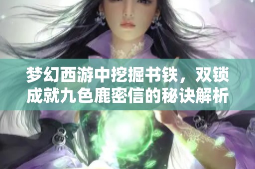 夢幻西游中挖掘書鐵，雙鎖成就九色鹿密信的秘訣解析