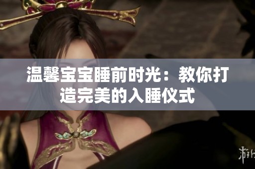 溫馨寶寶睡前時(shí)光：教你打造完美的入睡儀式