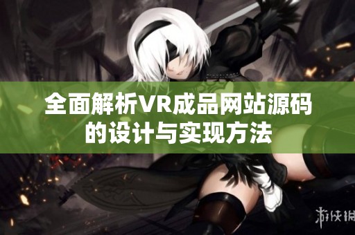 全面解析VR成品網站源碼的設計與實現(xiàn)方法