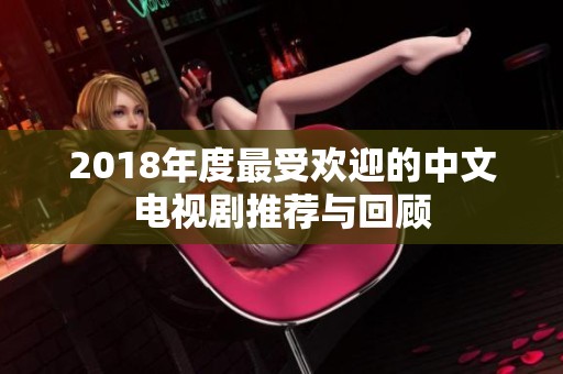 2018年度最受歡迎的中文電視劇推薦與回顧
