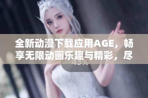 全新動漫下載應(yīng)用AGE，暢享無限動畫樂趣與精彩，盡在掌握中
