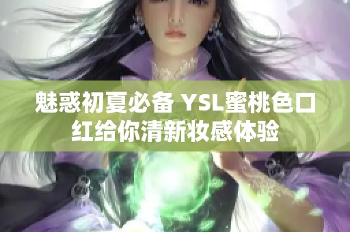 魅惑初夏必備 YSL蜜桃色口紅給你清新妝感體驗(yàn)