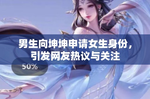 男生向坤坤申請女生身份，引發(fā)網(wǎng)友熱議與關(guān)注