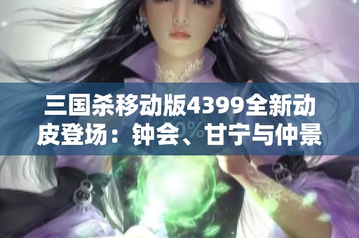 三國殺移動版4399全新動皮登場：鐘會、甘寧與仲景的魅力之戰(zhàn)