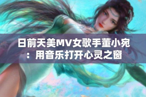日前天美MV女歌手董小宛：用音樂打開心靈之窗