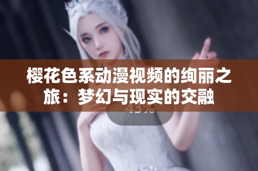 櫻花色系動(dòng)漫視頻的絢麗之旅：夢(mèng)幻與現(xiàn)實(shí)的交融