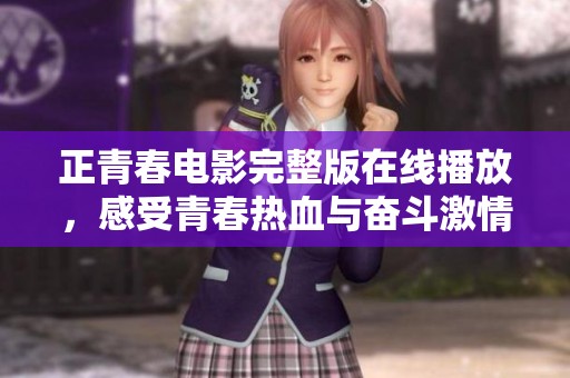 正青春電影完整版在線播放，感受青春熱血與奮斗激情