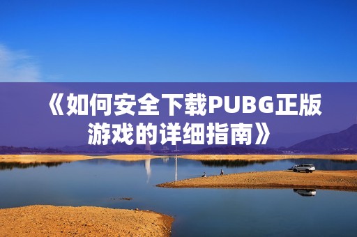 《如何安全下載PUBG正版游戲的詳細指南》
