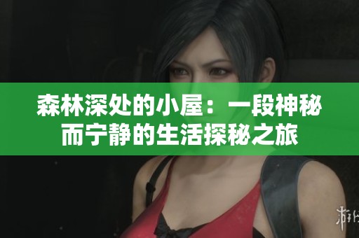 森林深處的小屋：一段神秘而寧靜的生活探秘之旅