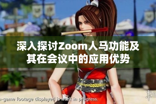 深入探討Zoom人馬功能及其在會議中的應(yīng)用優(yōu)勢