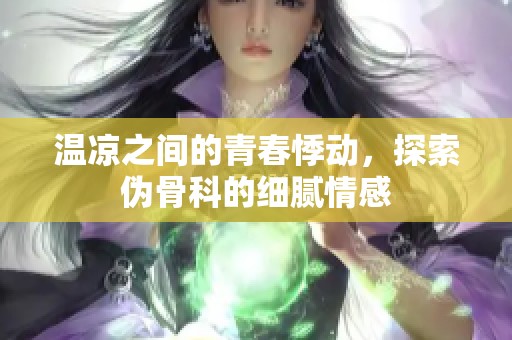 溫涼之間的青春悸動，探索偽骨科的細(xì)膩情感