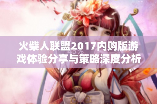 火柴人聯(lián)盟2017內(nèi)購(gòu)版游戲體驗(yàn)分享與策略深度分析